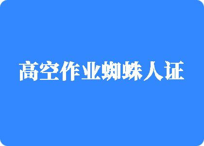 男女JJ啊啊啊免费视频在线网站高空作业蜘蛛人证